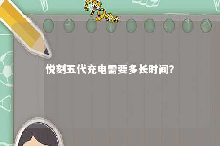 悦刻五代充电需要多长时间	？ 