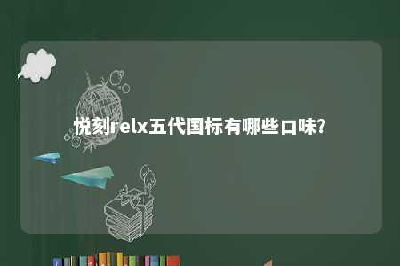 悦刻relx五代国标有哪些口味？ 